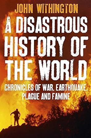 A Disastrous History Of The World: Chronicles Of War, Earthquake, Plague And Flood